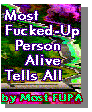[
 MOST FUCKED-UP PERSON ALIVE TELLS ALL ]