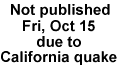 NOT PUBLISHED FRI, OCT 15 due to 
CALIFORNIA QUAKE
